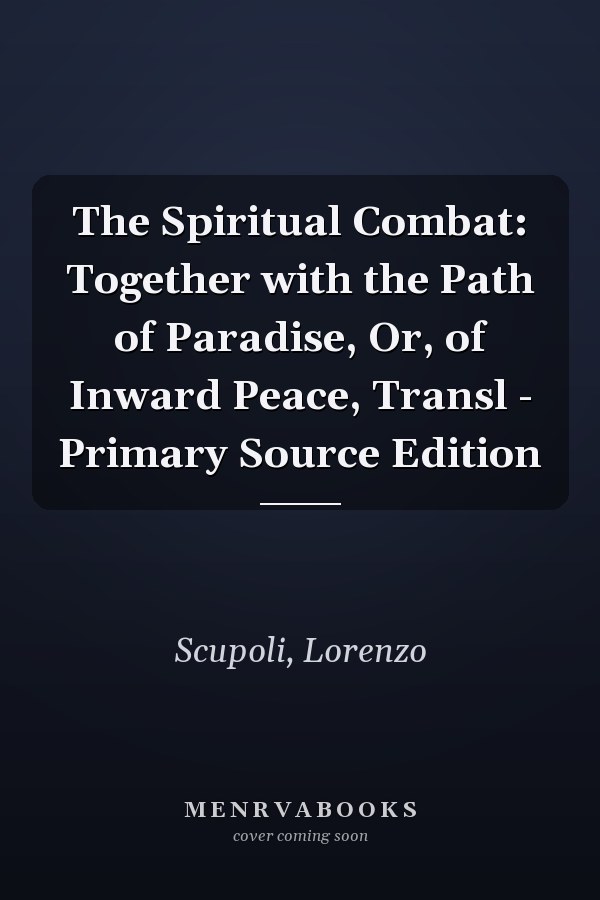 The Spiritual Combat: Together with the Path of Paradise, Or, of Inward Peace, Transl - Primary Source Edition