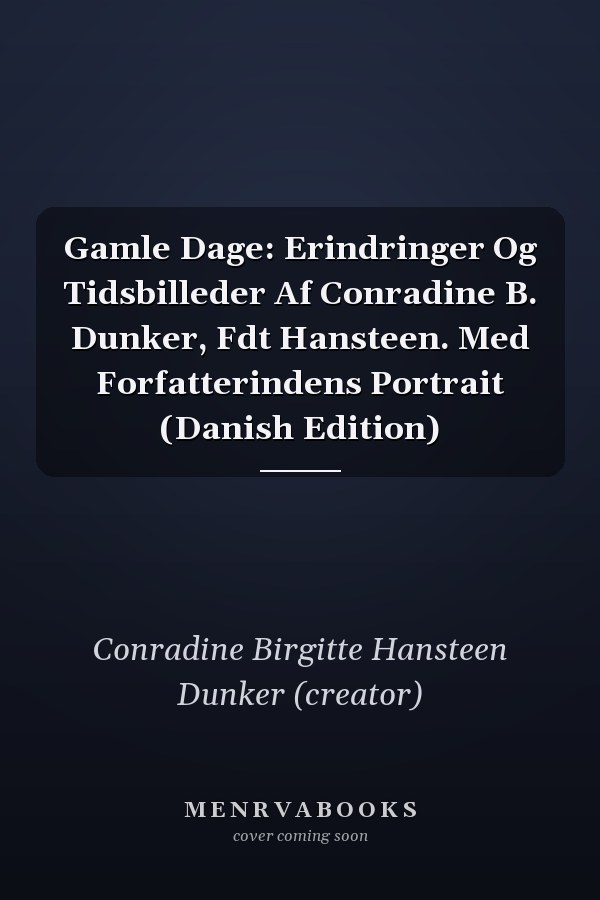 Gamle Dage: Erindringer Og Tidsbilleder Af Conradine B. Dunker, Fdt Hansteen. Med Forfatterindens Portrait (Danish Edition)