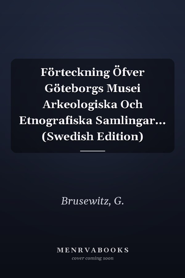 Förteckning Öfver Göteborgs Musei Arkeologiska Och Etnografiska Samlingar... (Swedish Edition)