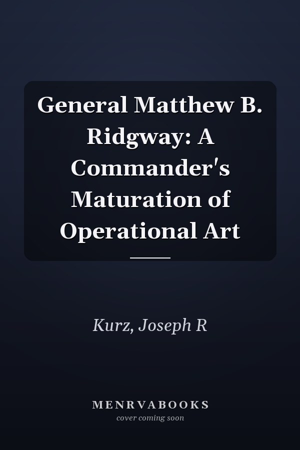 General Matthew B. Ridgway: A Commander's Maturation of Operational Art