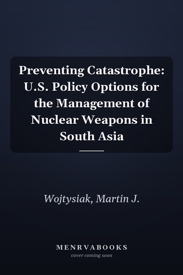 Preventing Catastrophe: U.S. Policy Options for the Management of Nuclear Weapons in South Asia