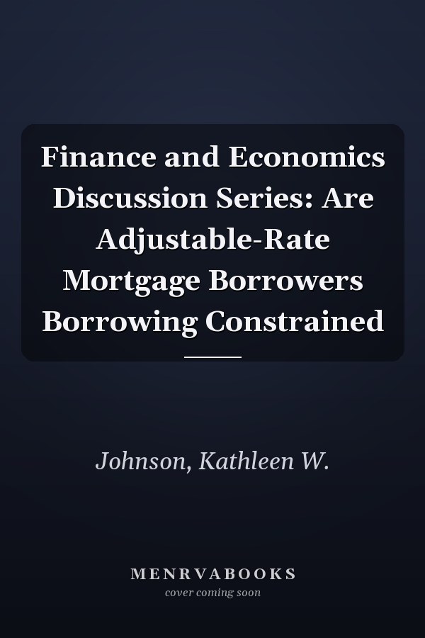 Finance and Economics Discussion Series: Are Adjustable-Rate Mortgage Borrowers Borrowing Constrained