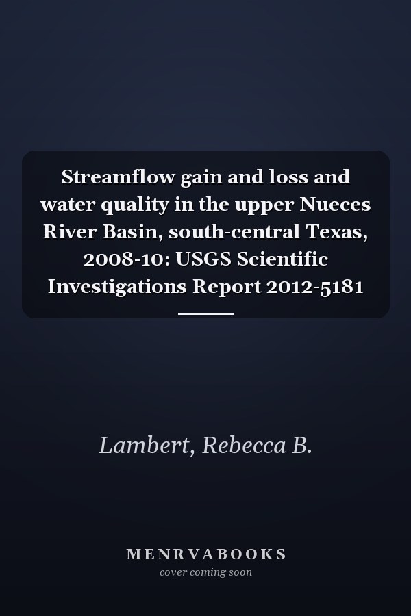 Streamflow gain and loss and water quality in the upper Nueces River Basin, south-central Texas, 2008-10: USGS Scientific Investigations Report 2012-5181