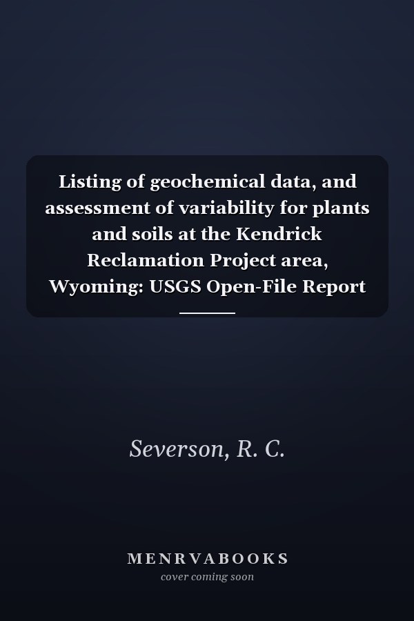Listing of geochemical data, and assessment of variability for plants and soils at the Kendrick Reclamation Project area, Wyoming: USGS Open-File Report 89-652