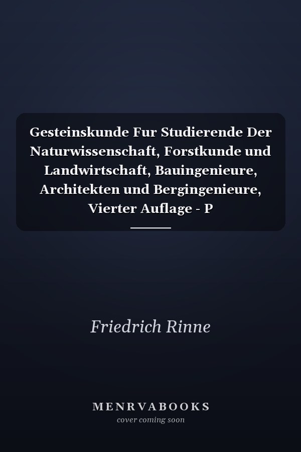 Gesteinskunde Fur Studierende Der Naturwissenschaft, Forstkunde und Landwirtschaft, Bauingenieure, Architekten und Bergingenieure, Vierter Auflage - P