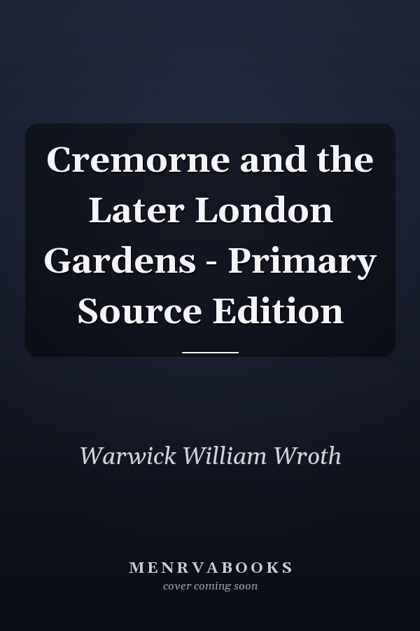 Cremorne and the Later London Gardens - Primary Source Edition