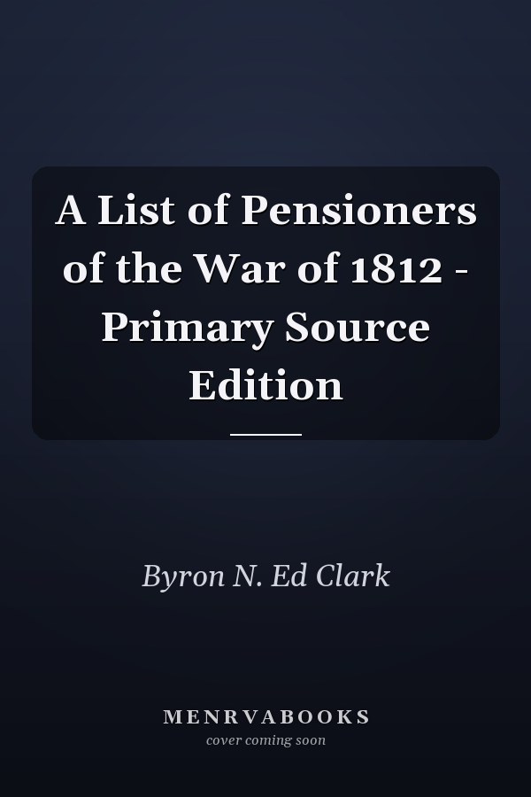A List of Pensioners of the War of 1812 - Primary Source Edition