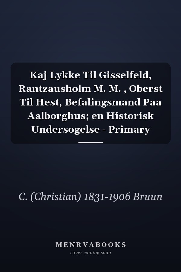 Kaj Lykke Til Gisselfeld, Rantzausholm M. M. , Oberst Til Hest, Befalingsmand Paa Aalborghus; en Historisk Undersogelse - Primary