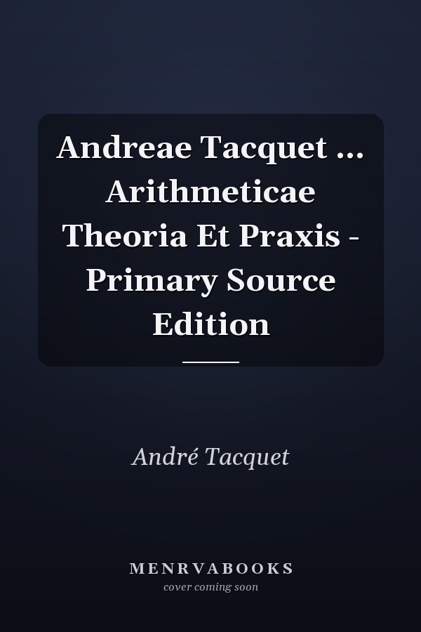 Andreae Tacquet ... Arithmeticae Theoria Et Praxis - Primary Source Edition