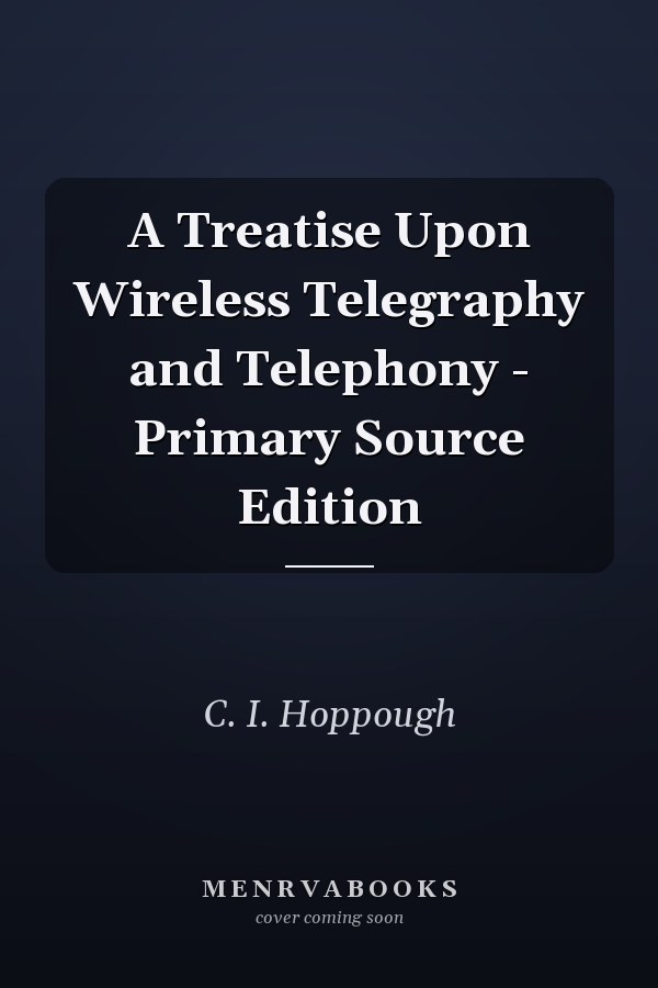 A Treatise Upon Wireless Telegraphy and Telephony - Primary Source Edition