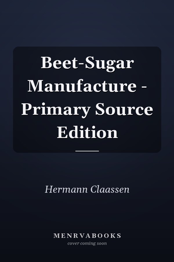 Beet-Sugar Manufacture - Primary Source Edition