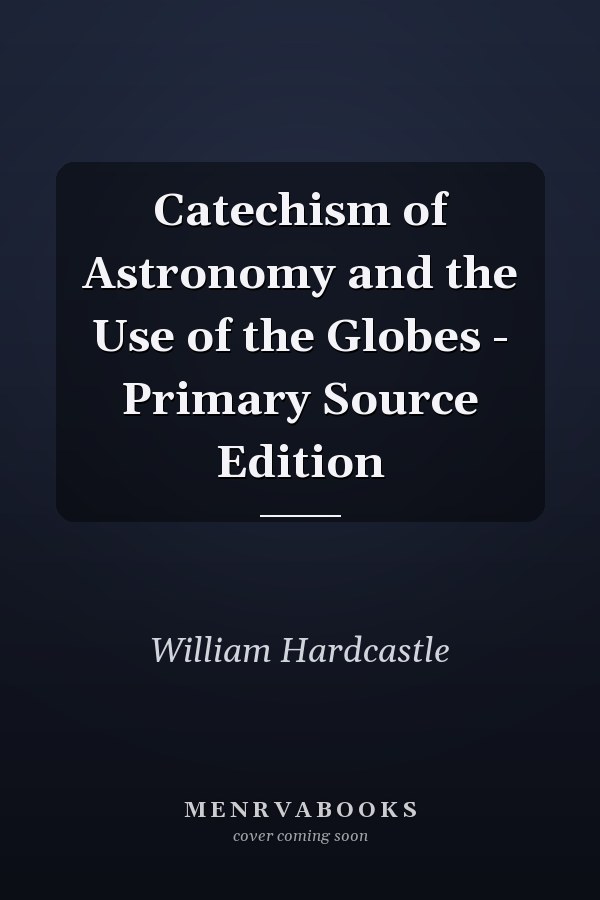 Catechism of Astronomy and the Use of the Globes - Primary Source Edition