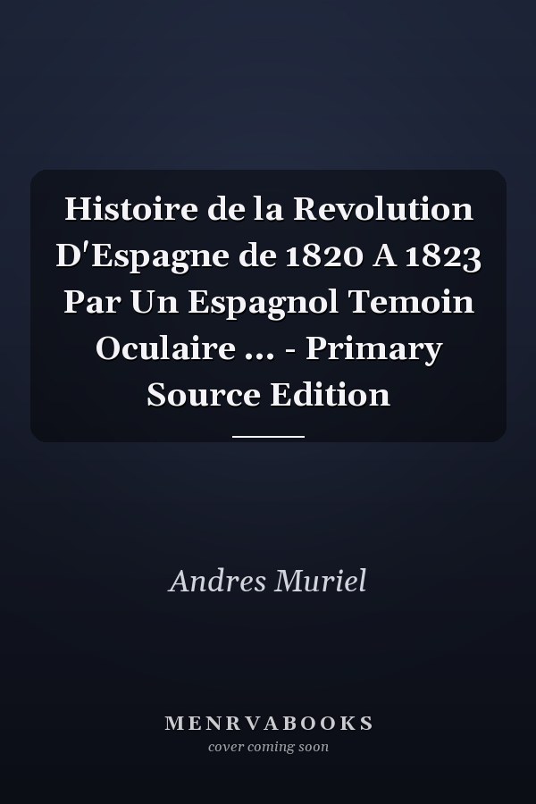 Histoire de la Revolution D'Espagne de 1820 A 1823 Par Un Espagnol Temoin Oculaire ... - Primary Source Edition