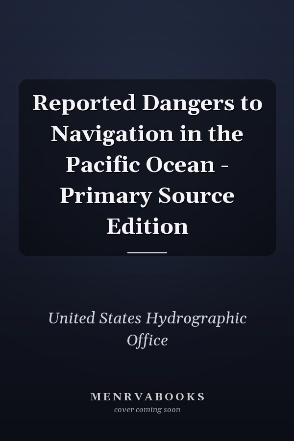 Reported Dangers to Navigation in the Pacific Ocean - Primary Source Edition