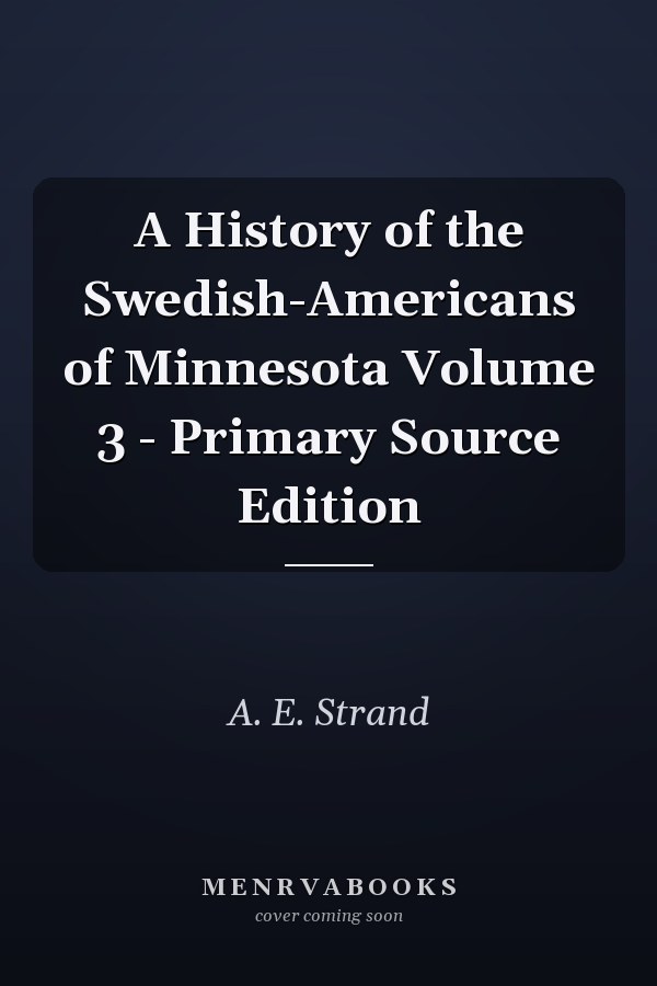 A History of the Swedish-Americans of Minnesota Volume 3 - Primary Source Edition