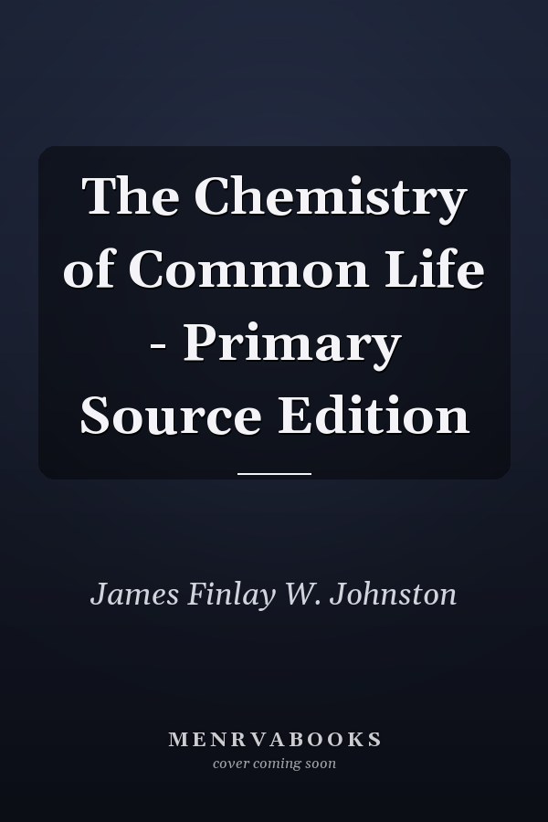 The Chemistry of Common Life - Primary Source Edition