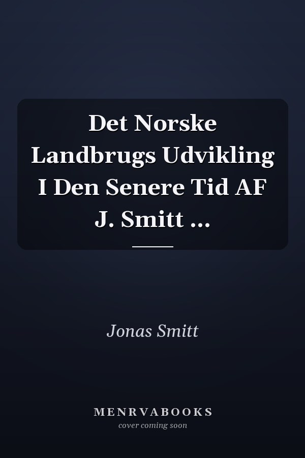 Det Norske Landbrugs Udvikling I Den Senere Tid AF J. Smitt ...