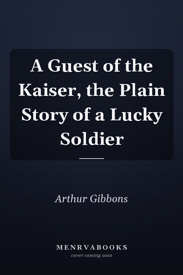 A Guest of the Kaiser, the Plain Story of a Lucky Soldier