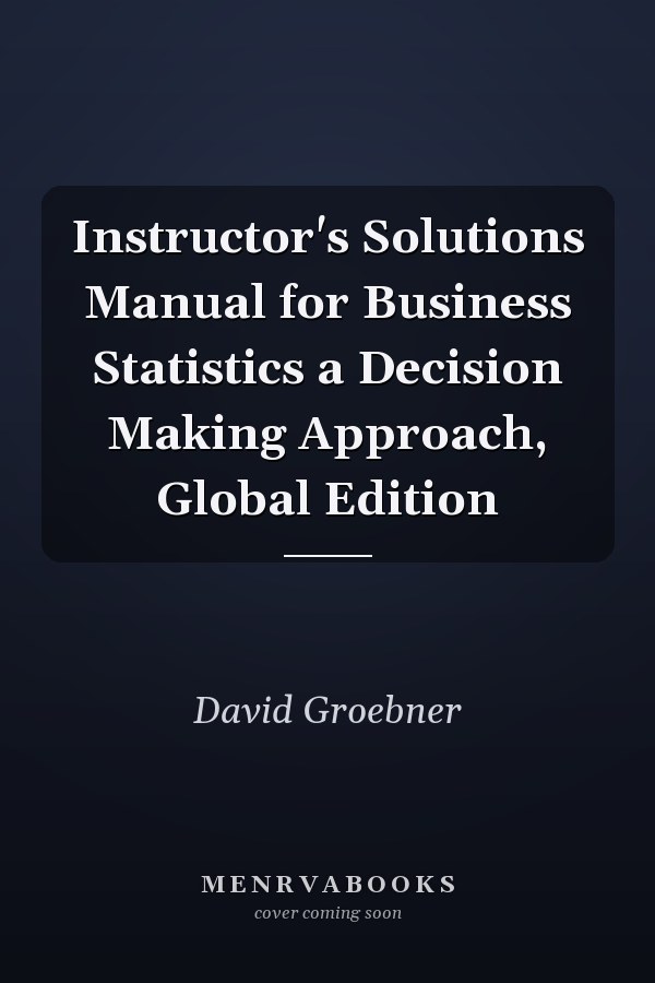 Instructor's Solutions Manual for Business Statistics a Decision Making Approach, Global Edition