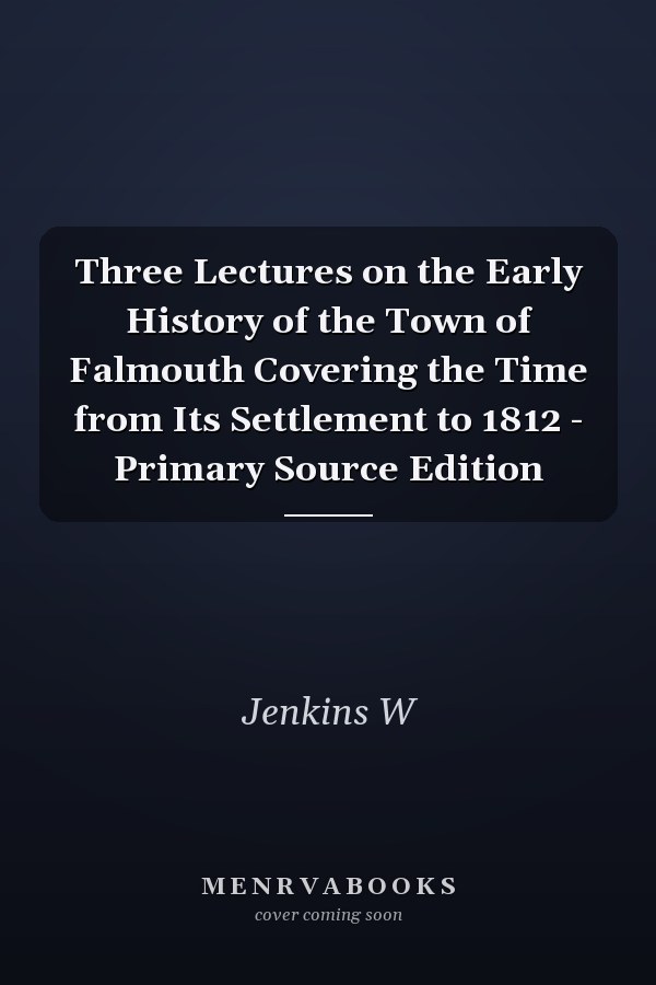 Three Lectures on the Early History of the Town of Falmouth Covering the Time from Its Settlement to 1812 - Primary Source Edition