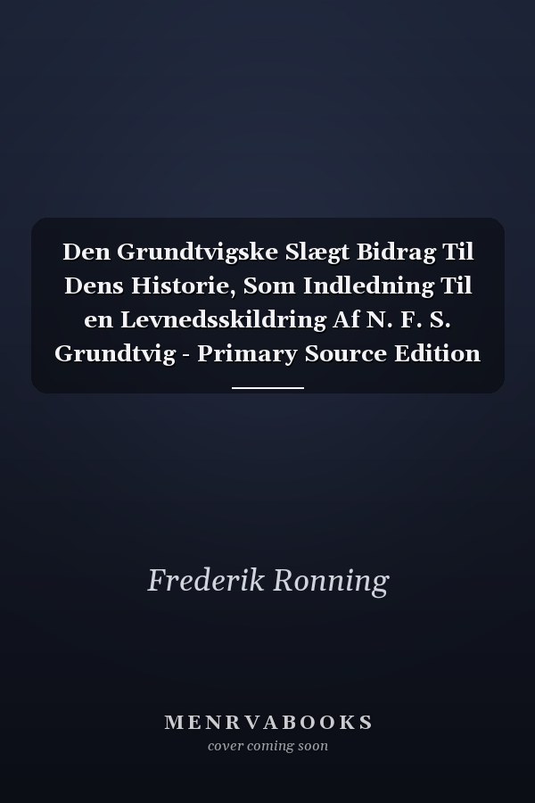 Den Grundtvigske Slægt Bidrag Til Dens Historie, Som Indledning Til en Levnedsskildring Af N. F. S. Grundtvig - Primary Source Edition