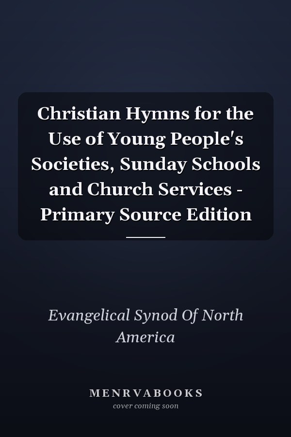 Christian Hymns for the Use of Young People's Societies, Sunday Schools and Church Services - Primary Source Edition
