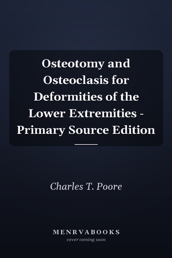 Osteotomy and Osteoclasis for Deformities of the Lower Extremities - Primary Source Edition
