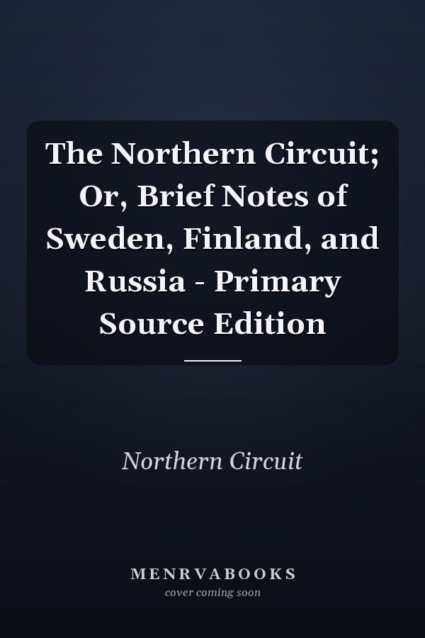 The Northern Circuit; Or, Brief Notes of Sweden, Finland, and Russia - Primary Source Edition