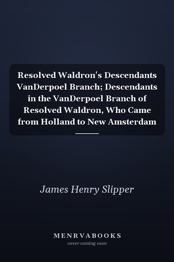 Resolved Waldron's Descendants VanDerpoel Branch; Descendants in the VanDerpoel Branch of Resolved Waldron, Who Came from Holland to New Amsterdam