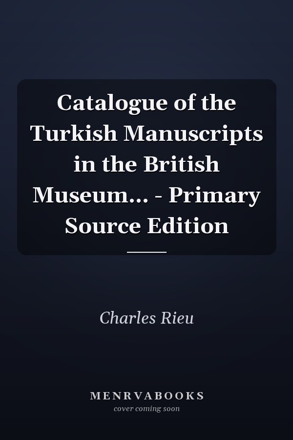 Catalogue of the Turkish Manuscripts in the British Museum... - Primary Source Edition