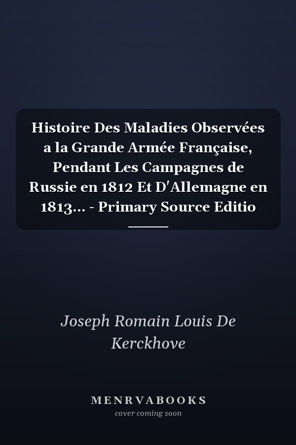 Histoire Des Maladies Observées a la Grande Armée Française, Pendant Les Campagnes de Russie en 1812 Et D'Allemagne en 1813... - Primary Source Editio