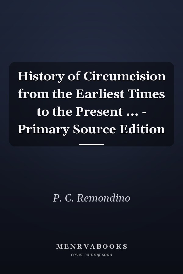 History of Circumcision from the Earliest Times to the Present ... - Primary Source Edition