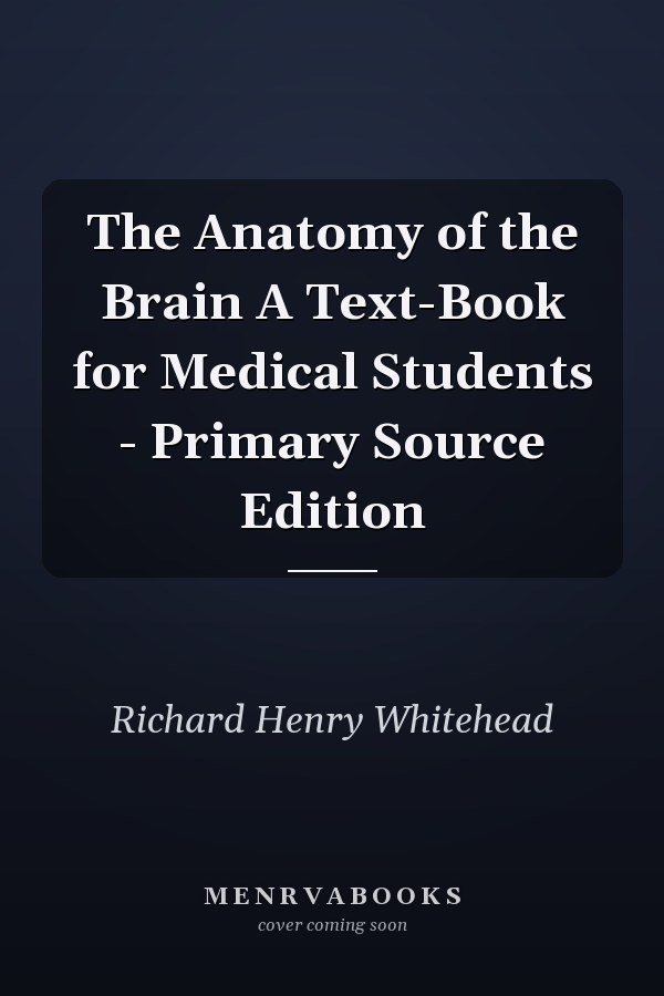 The Anatomy of the Brain A Text-Book for Medical Students - Primary Source Edition