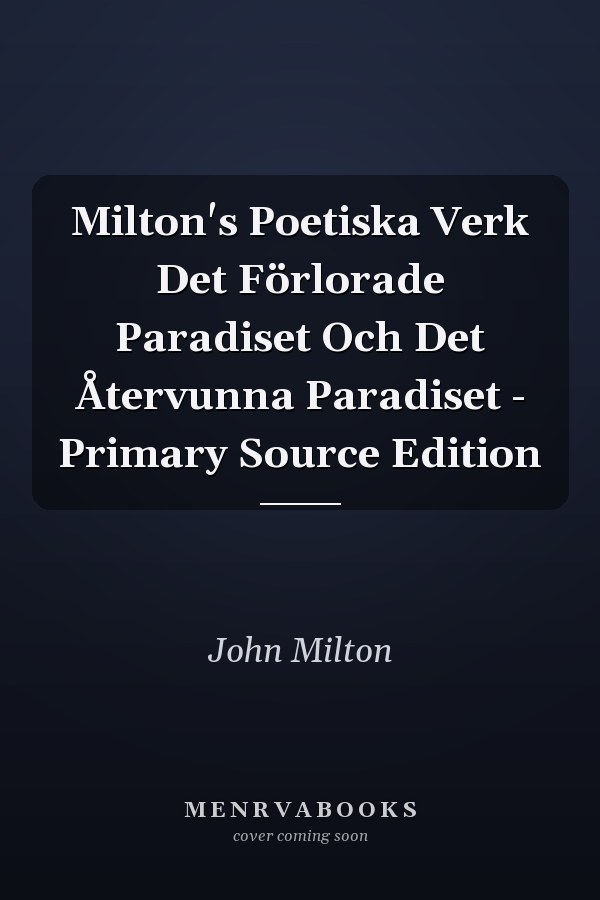 Milton's Poetiska Verk Det Förlorade Paradiset Och Det Återvunna Paradiset - Primary Source Edition
