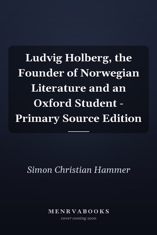 Ludvig Holberg, the Founder of Norwegian Literature and an Oxford Student - Primary Source Edition