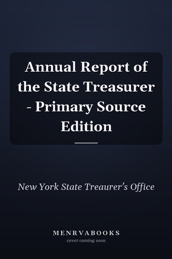 Annual Report of the State Treasurer - Primary Source Edition