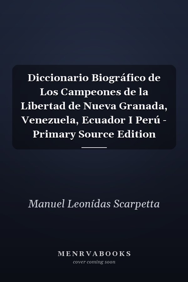 Diccionario Biográfico de Los Campeones de la Libertad de Nueva Granada, Venezuela, Ecuador I Perú - Primary Source Edition