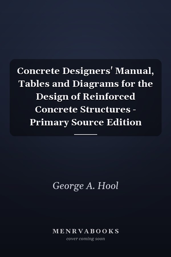 Concrete Designers' Manual, Tables and Diagrams for the Design of Reinforced Concrete Structures - Primary Source Edition