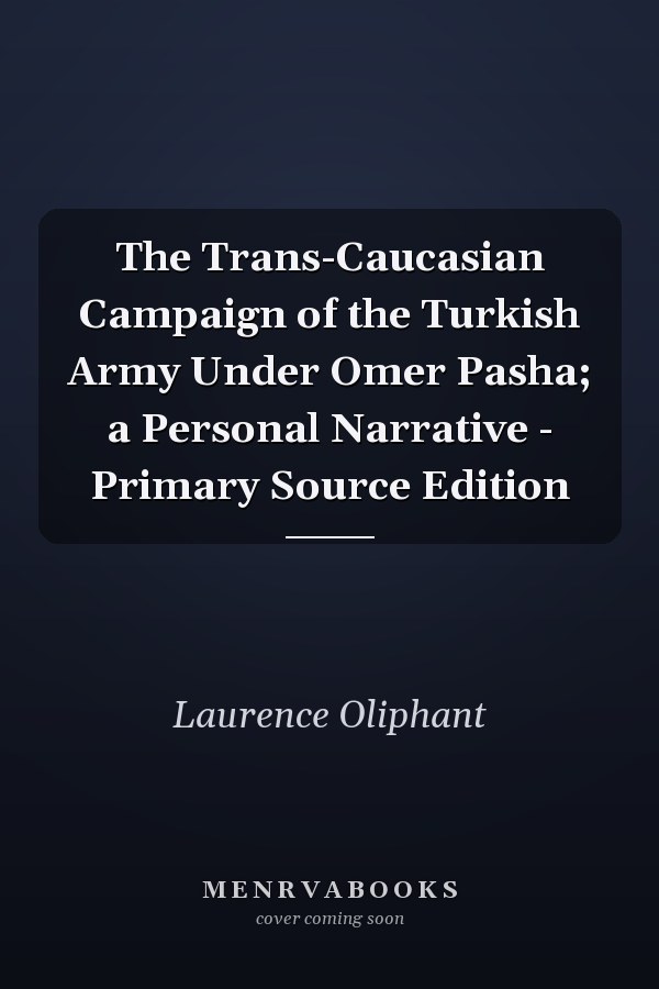 The Trans-Caucasian Campaign of the Turkish Army Under Omer Pasha; a Personal Narrative - Primary Source Edition