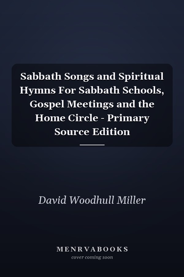 Sabbath Songs and Spiritual Hymns For Sabbath Schools, Gospel Meetings and the Home Circle - Primary Source Edition
