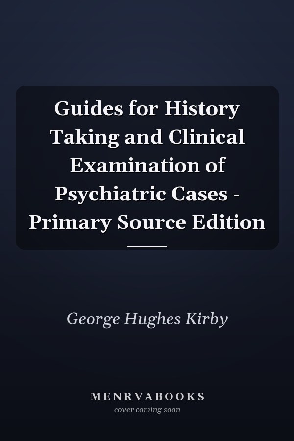 Guides for History Taking and Clinical Examination of Psychiatric Cases - Primary Source Edition