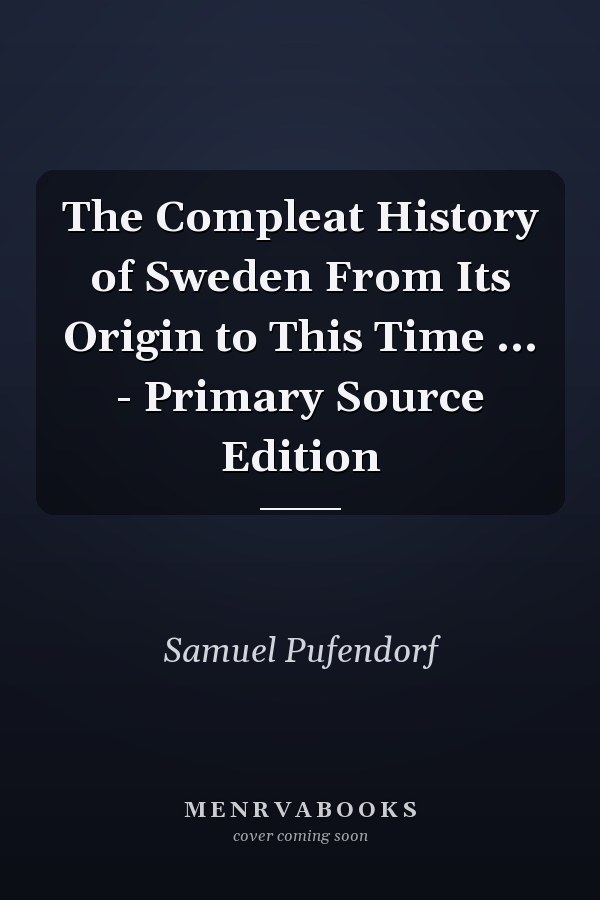 The Compleat History of Sweden From Its Origin to This Time ... - Primary Source Edition