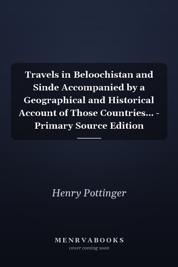 Travels in Beloochistan and Sinde Accompanied by a Geographical and Historical Account of Those Countries... - Primary Source Edition