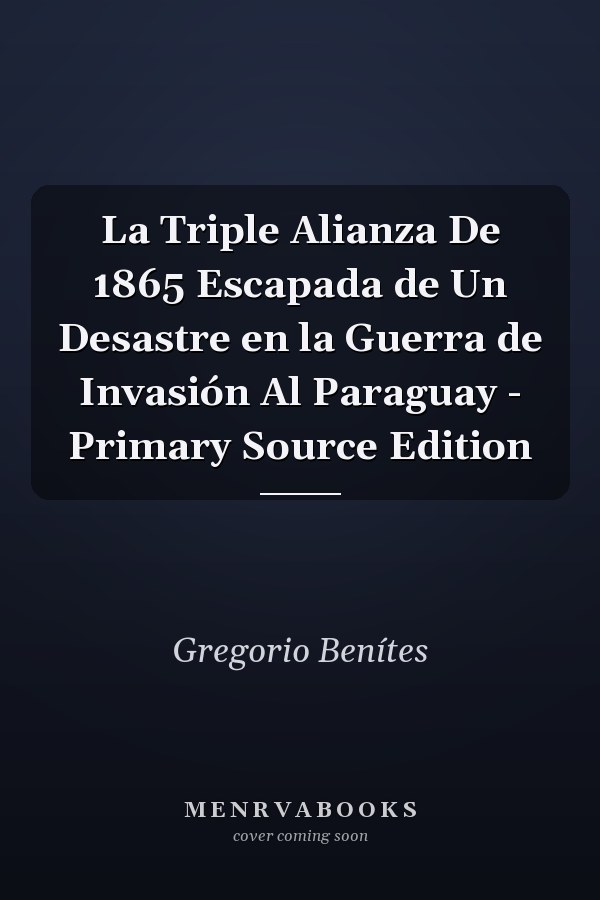 La Triple Alianza De 1865 Escapada de Un Desastre en la Guerra de Invasión Al Paraguay - Primary Source Edition