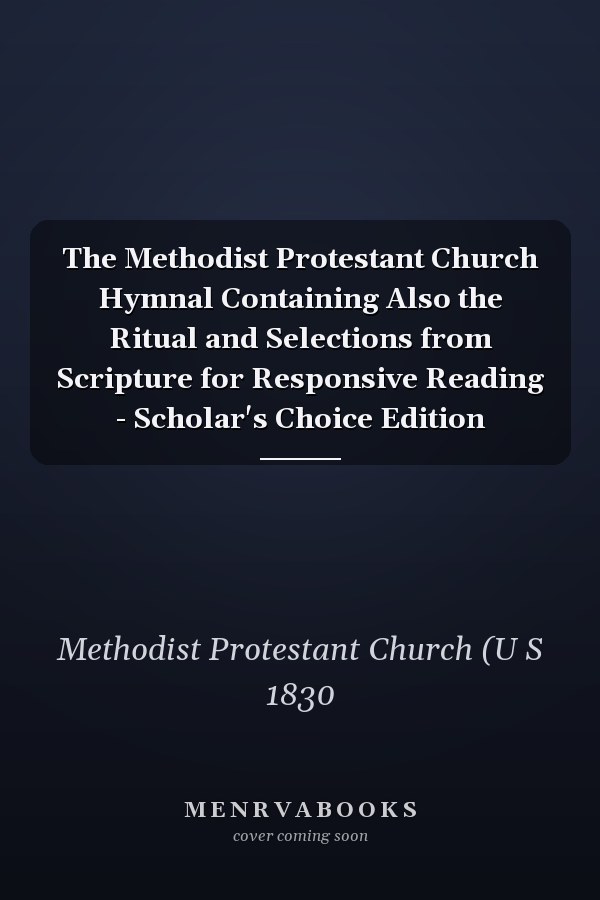 The Methodist Protestant Church Hymnal Containing Also the Ritual and Selections from Scripture for Responsive Reading - Scholar's Choice Edition