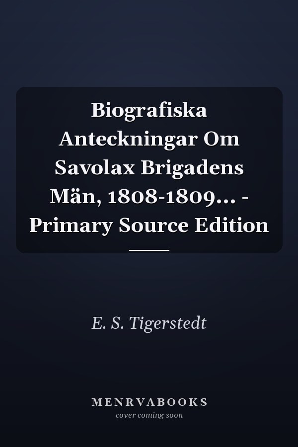 Biografiska Anteckningar Om Savolax Brigadens Män, 1808-1809... - Primary Source Edition