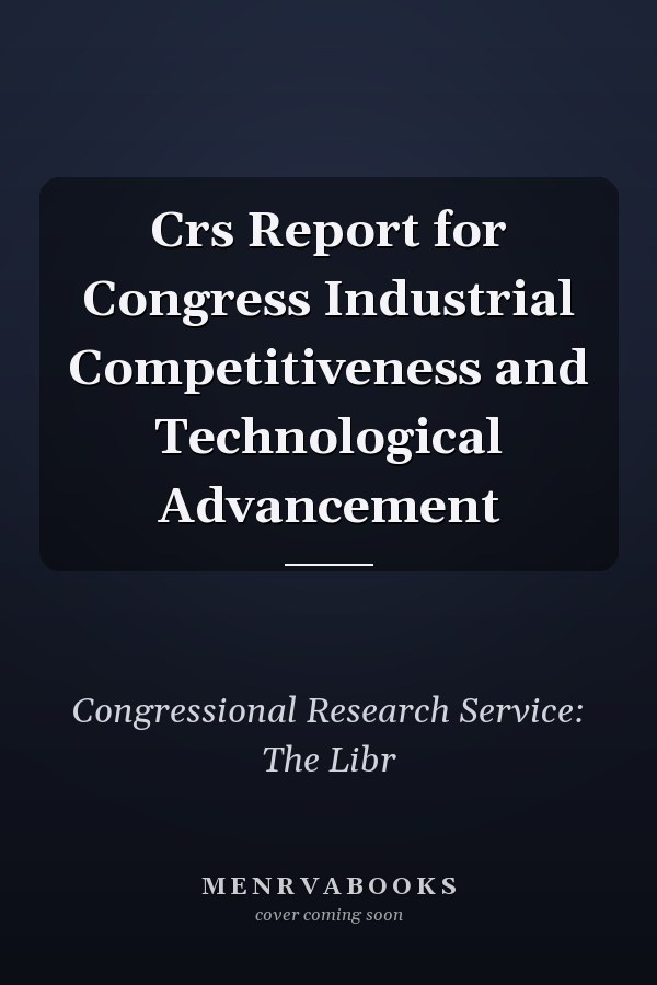 Crs Report for Congress Industrial Competitiveness and Technological Advancement