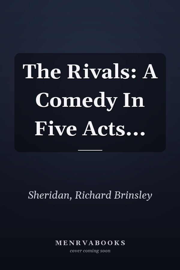 The Rivals: A Comedy In Five Acts...