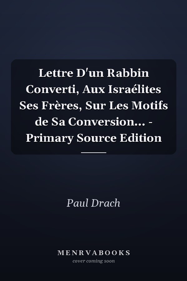 Lettre D'un Rabbin Converti, Aux Israélites Ses Frères, Sur Les Motifs de Sa Conversion... - Primary Source Edition