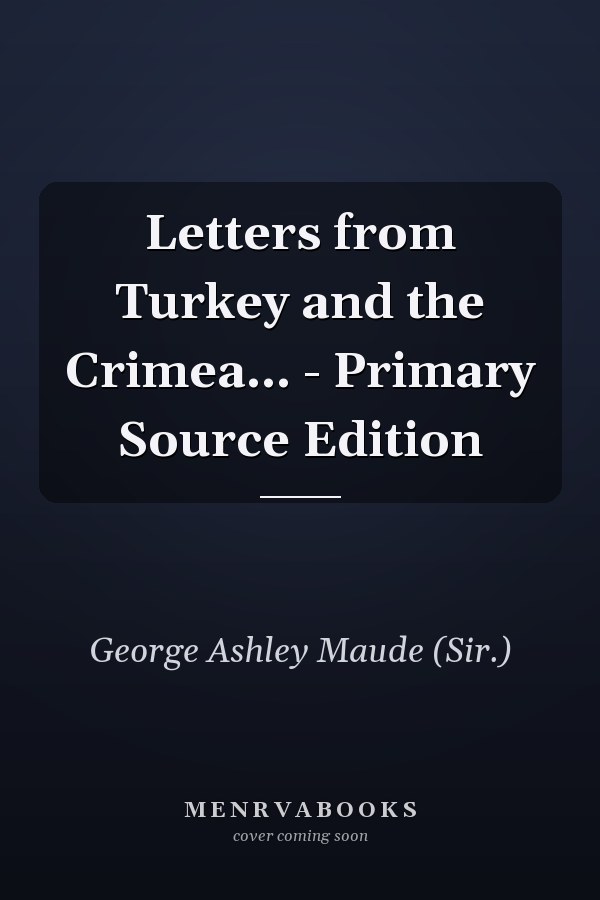 Letters from Turkey and the Crimea... - Primary Source Edition